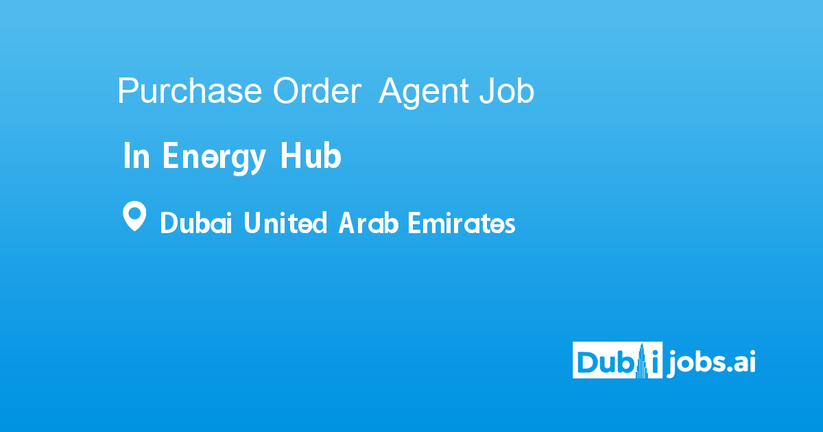 Po Agent Purchase Order Agent job in Energy Hub in Dubai United Arab Emirates ...